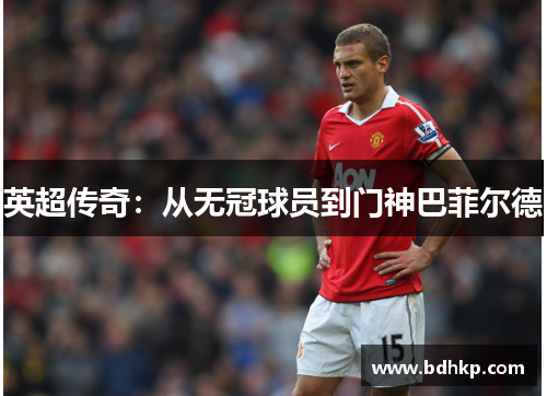 英超传奇：从无冠球员到门神巴菲尔德